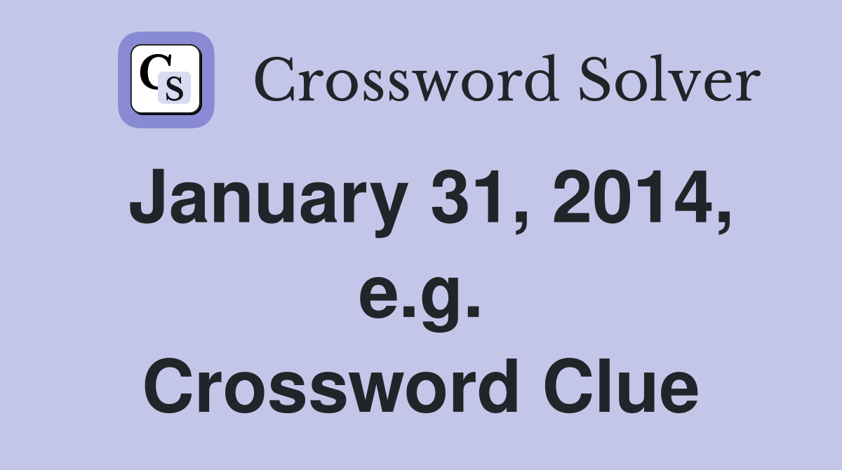 January 31, 2014, e.g. Crossword Clue