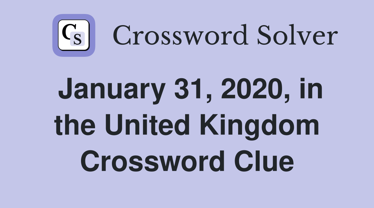January 31, 2020, in the United Kingdom Crossword Clue