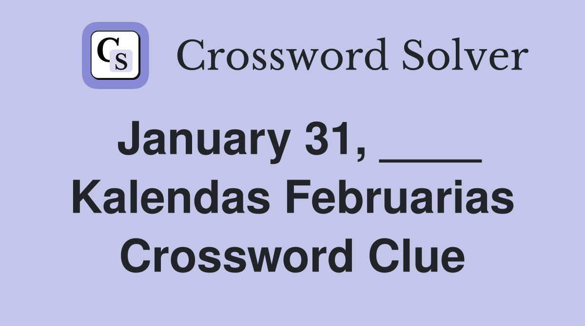January 31, ____ Kalendas Februarias Crossword Clue