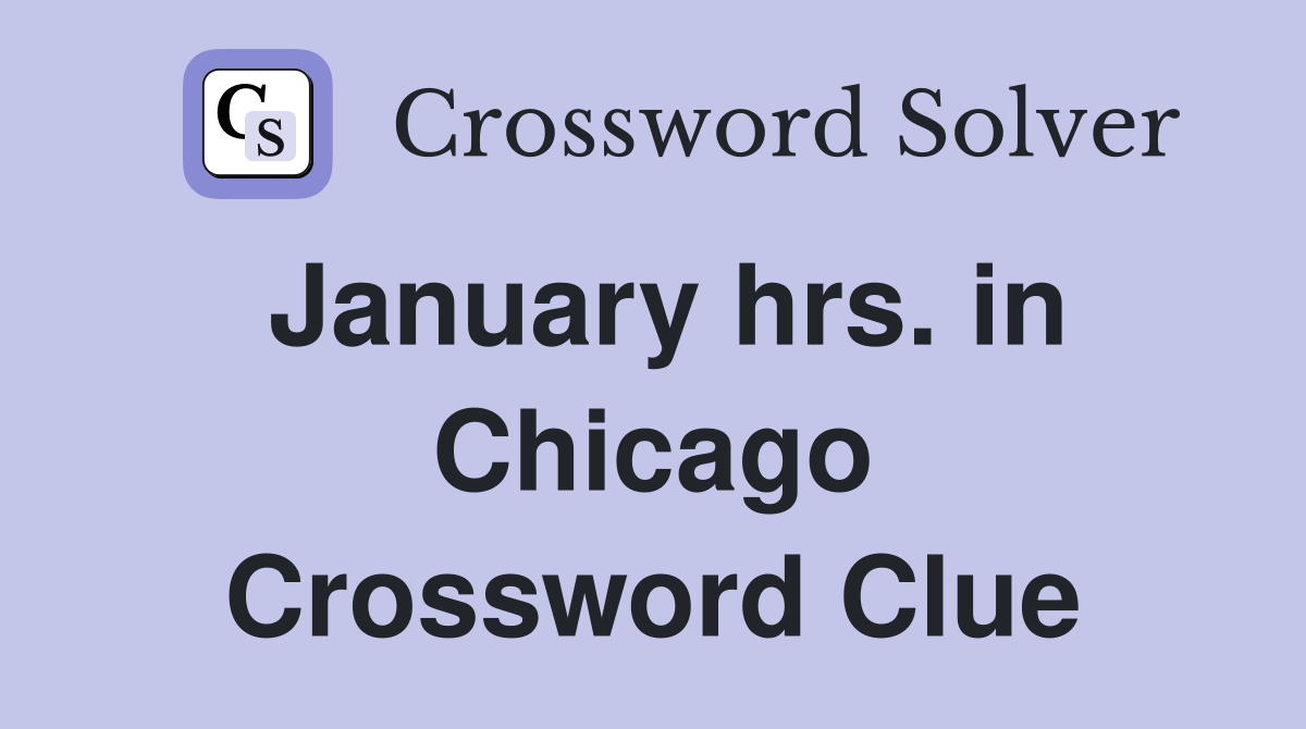 January hrs. in Chicago Crossword Clue