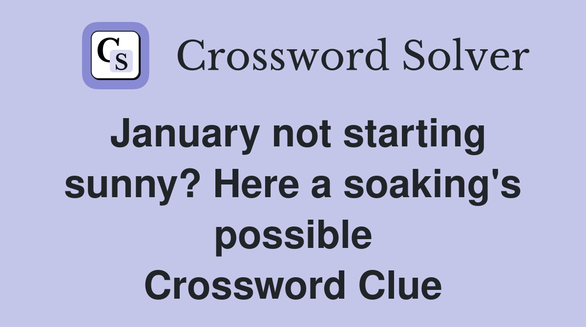 January not starting sunny? Here a soaking's possible Crossword Clue