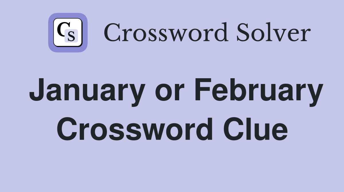 January or February Crossword Clue
