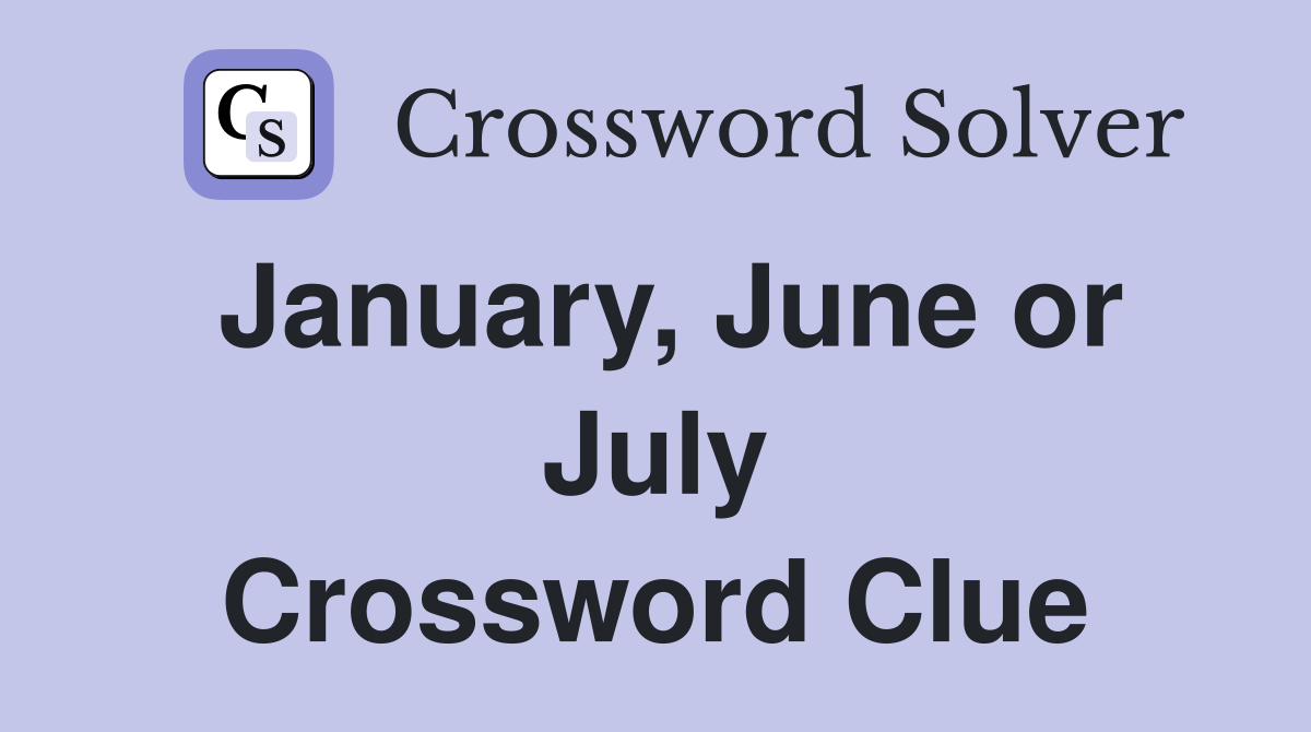 January, June or July Crossword Clue