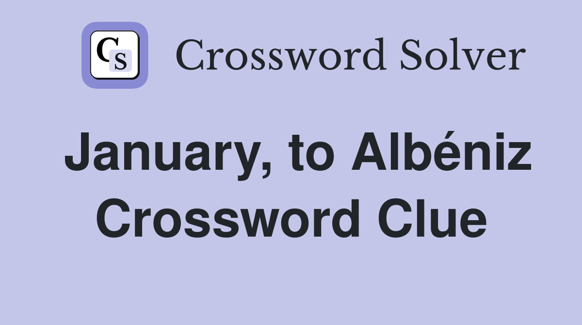 January, to Albéniz Crossword Clue