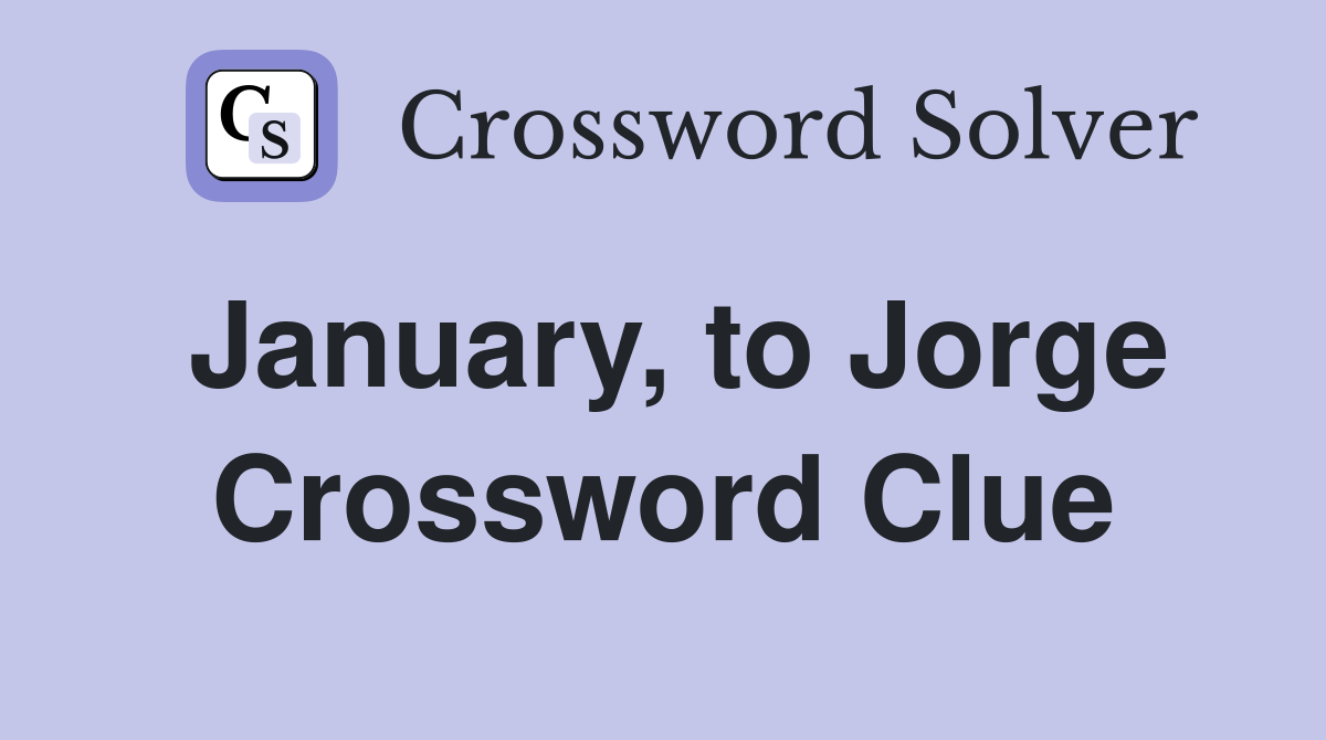 January, to Jorge Crossword Clue