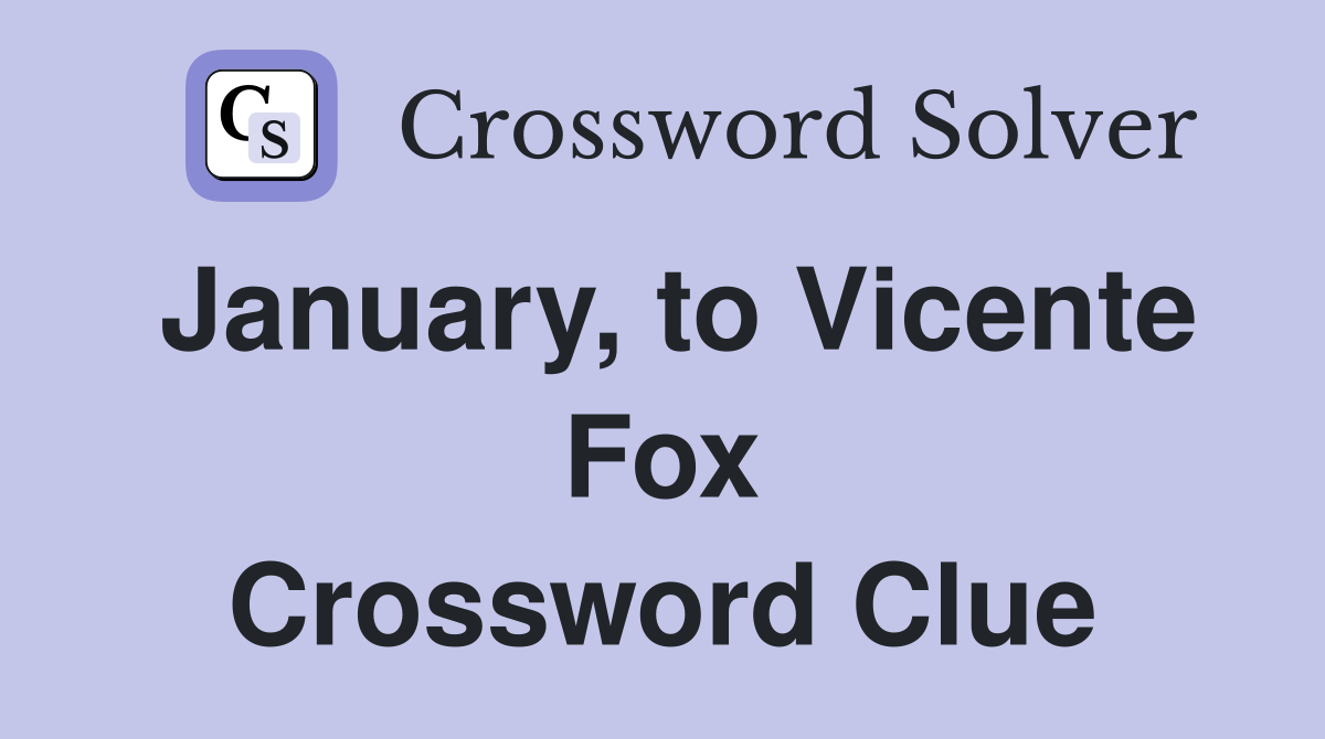January, to Vicente Fox Crossword Clue