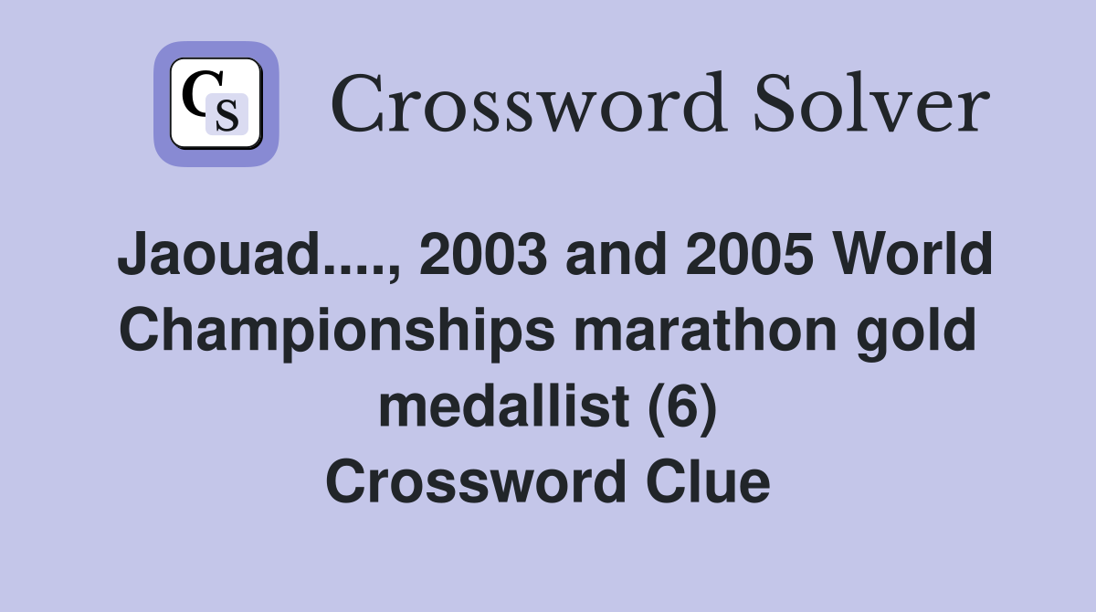 Jaouad...., 2003 and 2005 World Championships marathon gold medallist (6) Crossword Clue