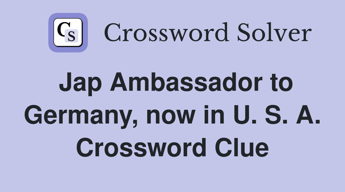Jap Ambassador to Germany, now in U. S. A. Crossword Clue