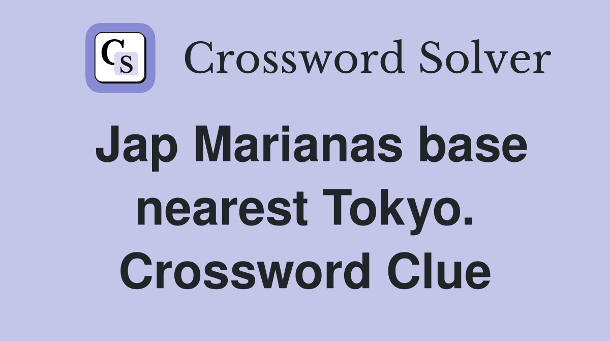 Jap Marianas base nearest Tokyo. Crossword Clue