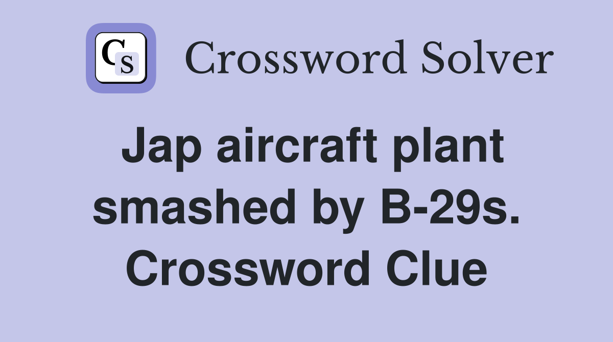 Jap aircraft plant smashed by B-29s. Crossword Clue