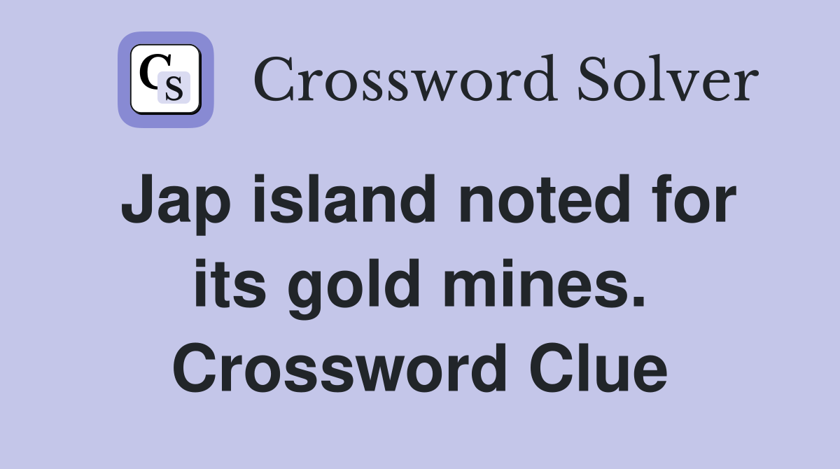 Jap island noted for its gold mines. Crossword Clue