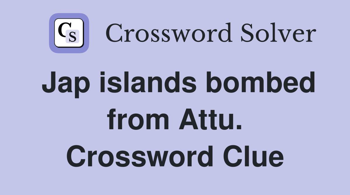 Jap islands bombed from Attu. Crossword Clue