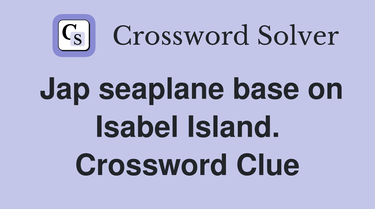 Jap seaplane base on Isabel Island. Crossword Clue