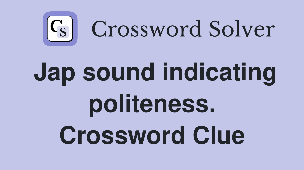 Jap sound indicating politeness. Crossword Clue