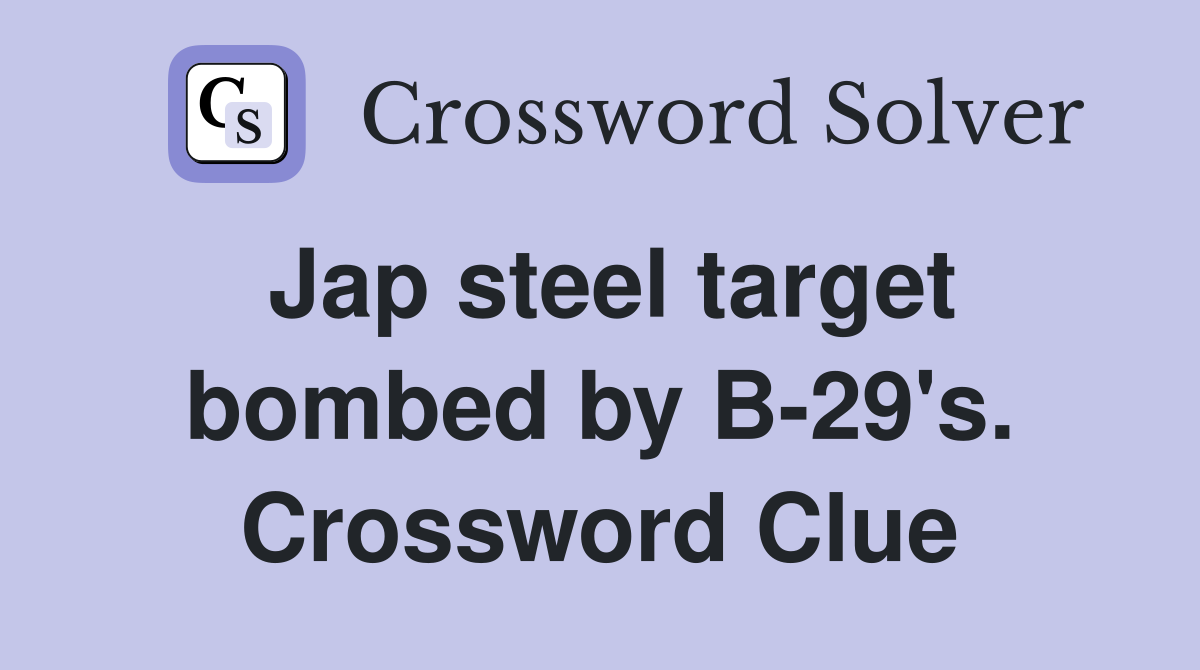 Jap steel target bombed by B-29's. Crossword Clue