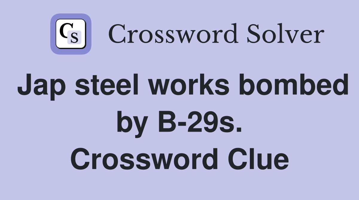 Jap steel works bombed by B-29s. Crossword Clue