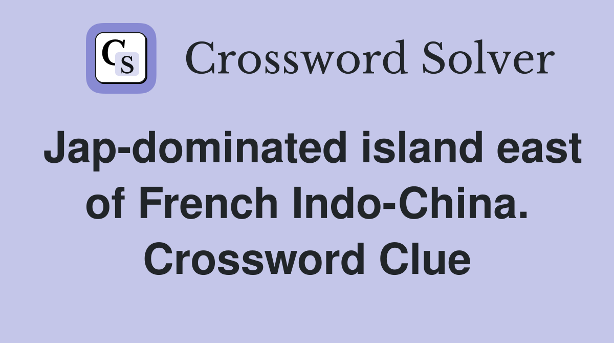 Jap-dominated island east of French Indo-China. Crossword Clue