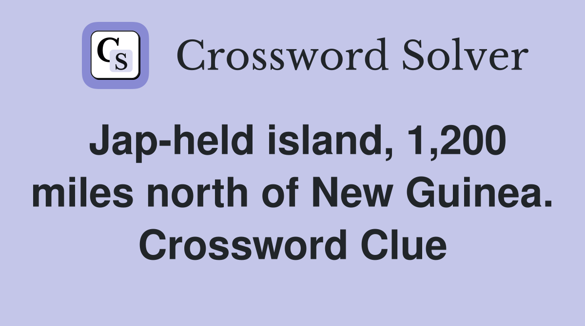 Jap-held island, 1,200 miles north of New Guinea. Crossword Clue