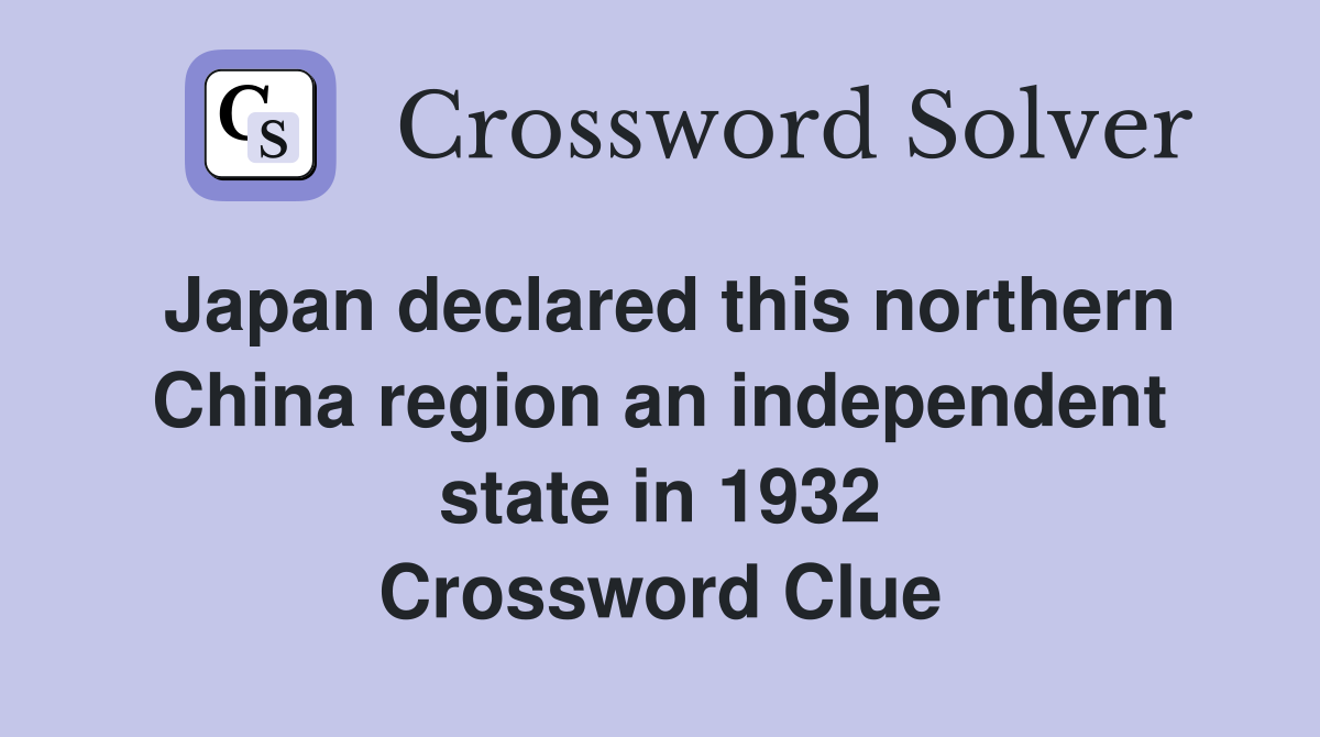 Japan declared this northern China region an independent state in 1932 Crossword Clue