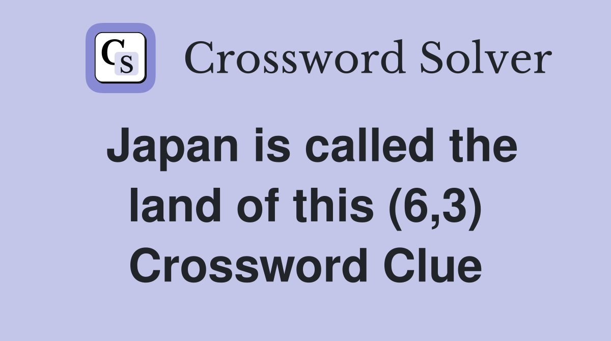Japan is called the land of this (6,3) Crossword Clue