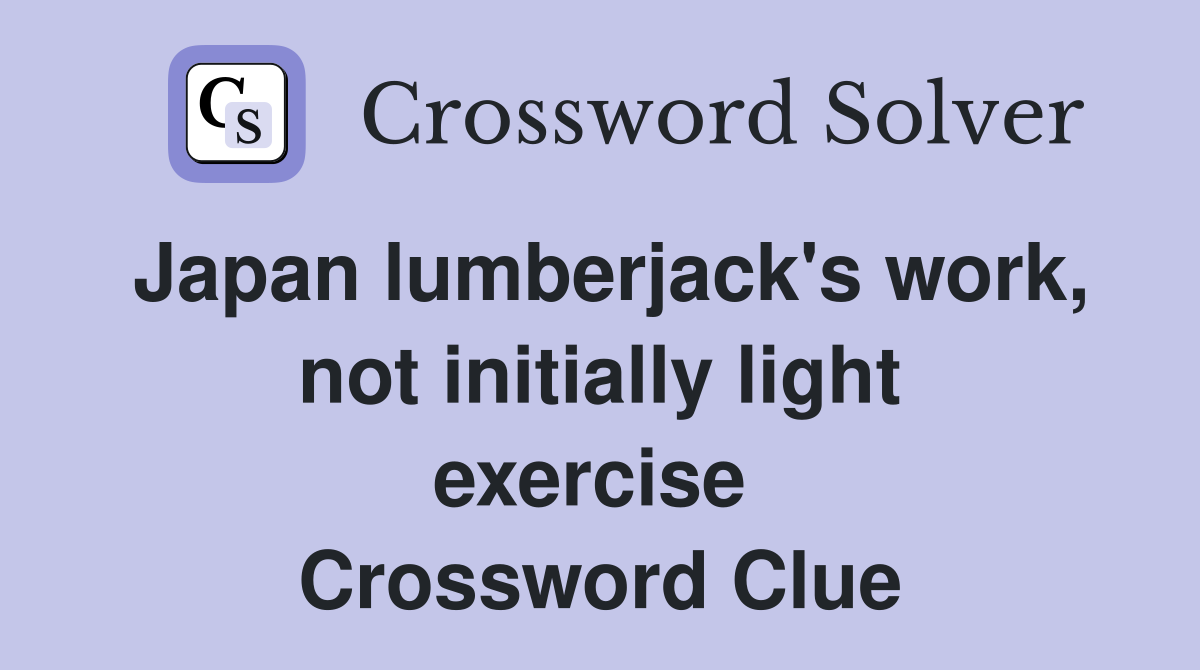 Japan lumberjack's work, not initially light exercise  Crossword Clue