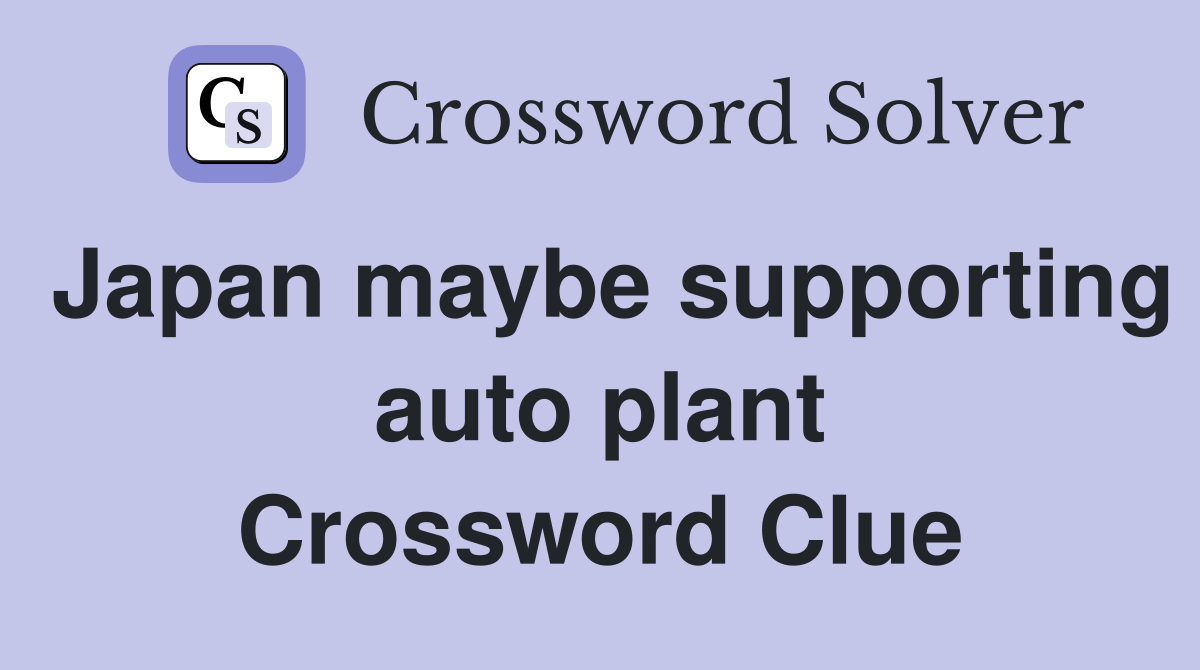 Japan maybe supporting auto plant Crossword Clue