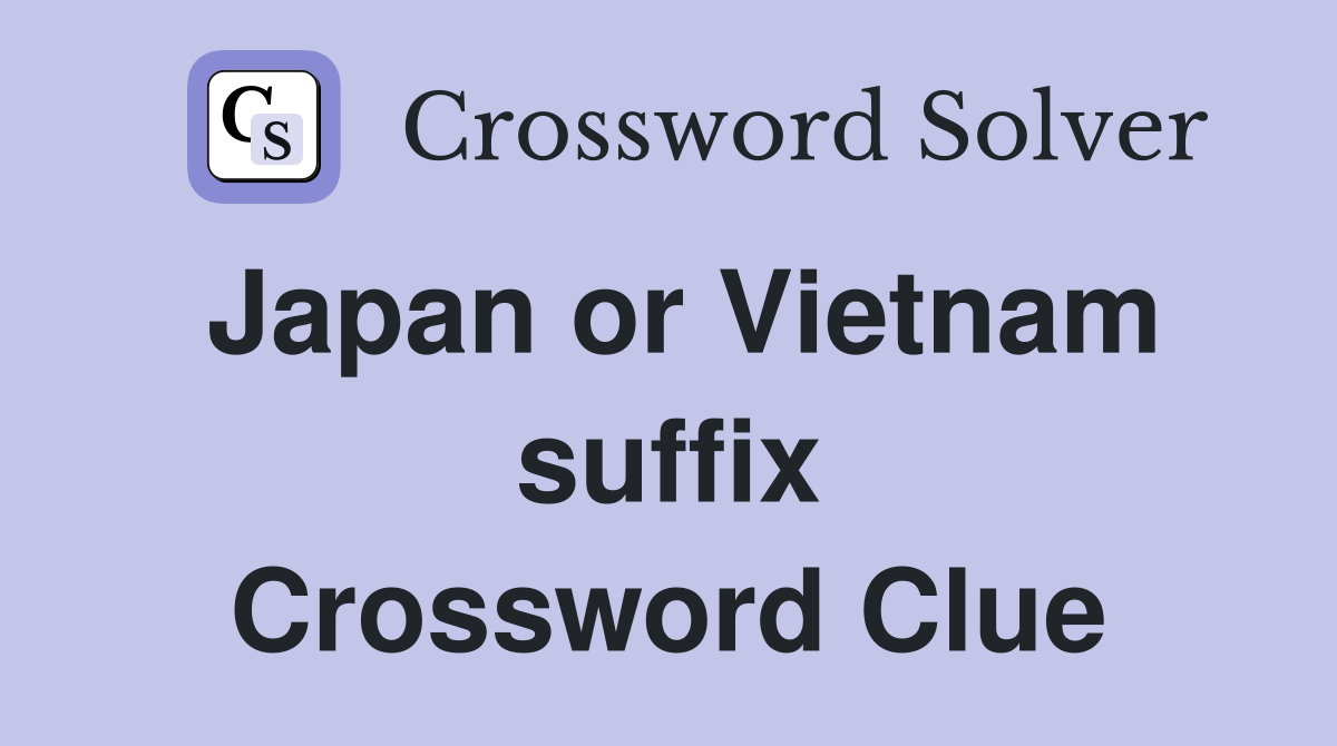 Japan or Vietnam suffix Crossword Clue