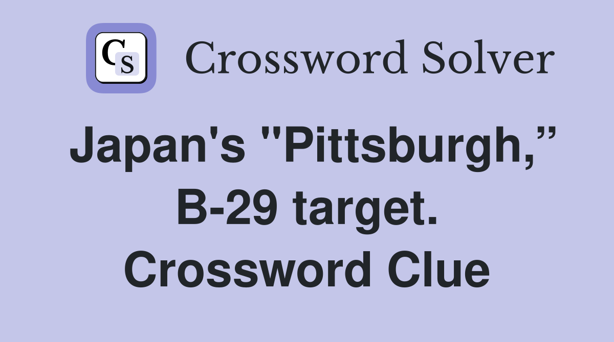 Japan's "Pittsburgh,” B-29 target. Crossword Clue