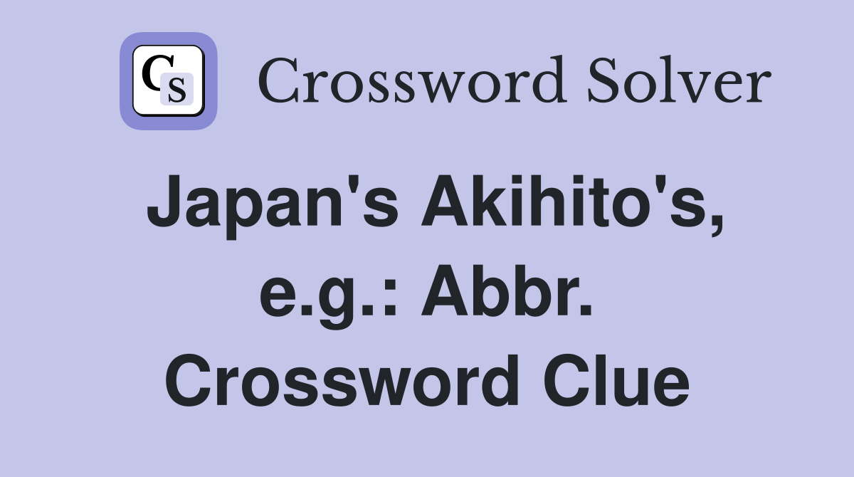 Japan's Akihito's, e.g.: Abbr. Crossword Clue