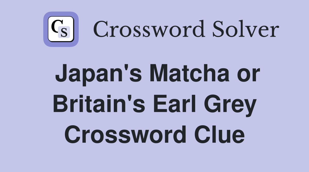 Japan's Matcha or Britain's Earl Grey Crossword Clue
