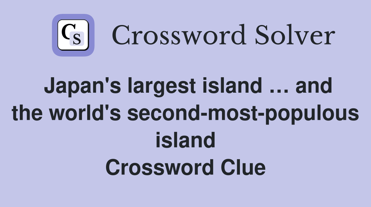 Japan's largest island … and the world's second-most-populous island Crossword Clue