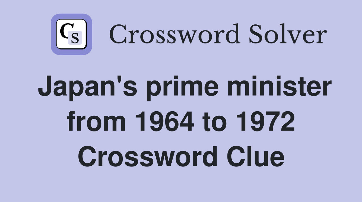 Japan's prime minister from 1964 to 1972 Crossword Clue