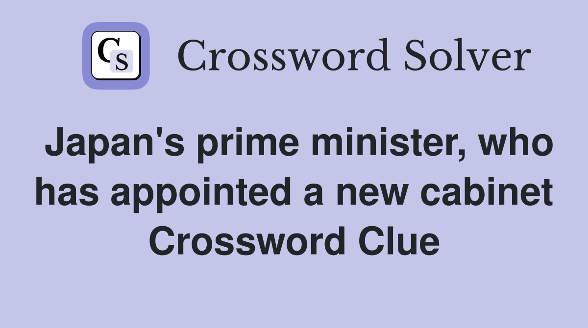 Japan's prime minister, who has appointed a new cabinet Crossword Clue