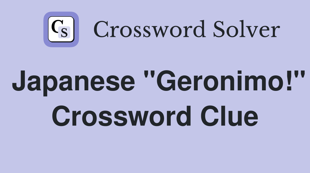Japanese "Geronimo!" Crossword Clue