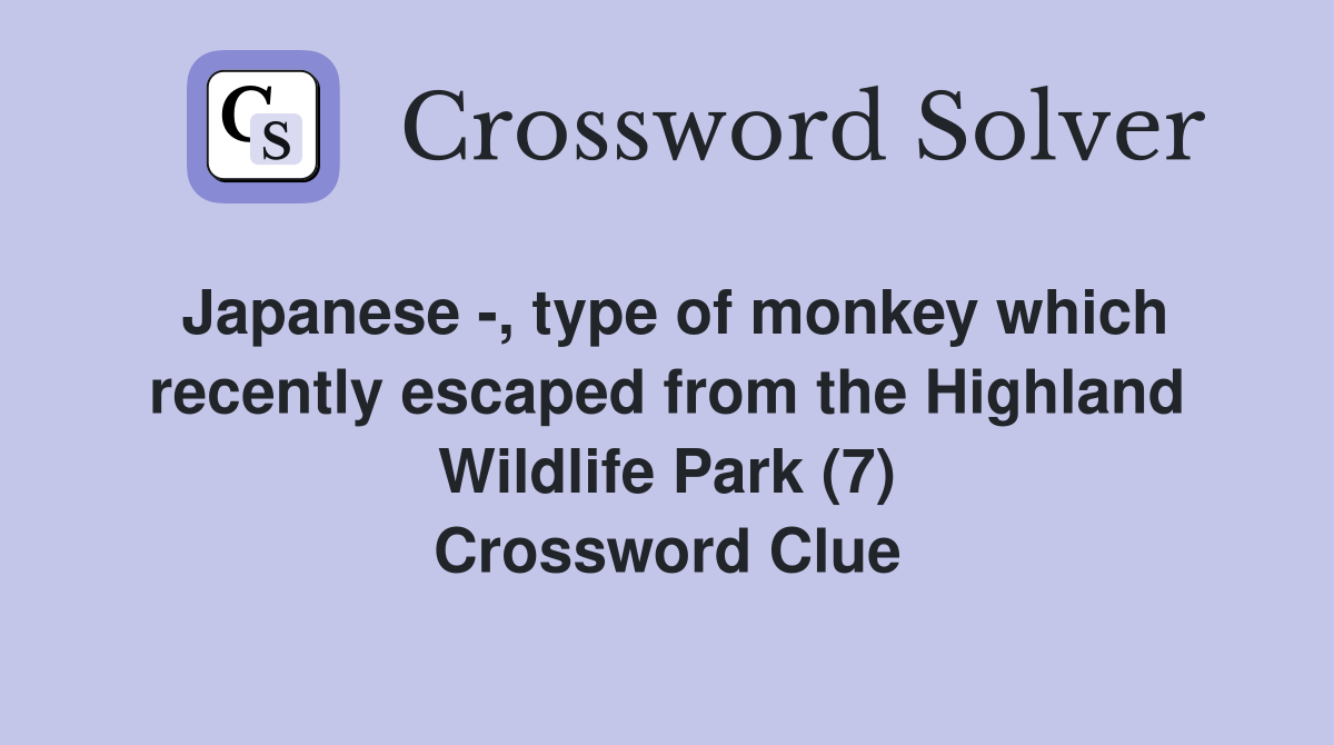 Japanese -, type of monkey which recently escaped from the Highland Wildlife Park (7) Crossword Clue