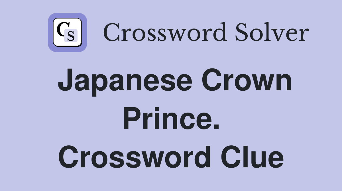 Japanese Crown Prince. Crossword Clue