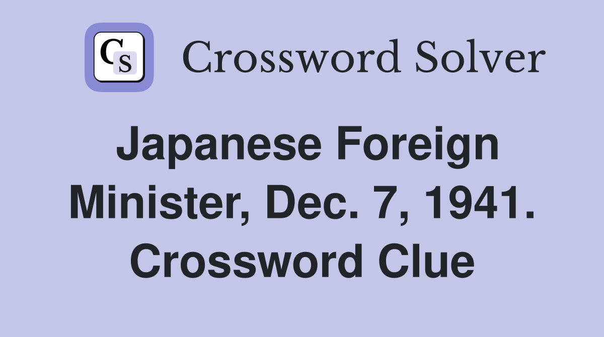 Japanese Foreign Minister, Dec. 7, 1941. Crossword Clue