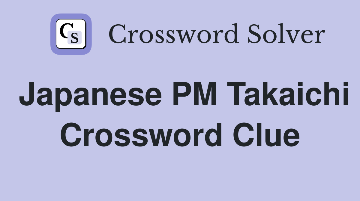Japanese PM Takaichi Crossword Clue
