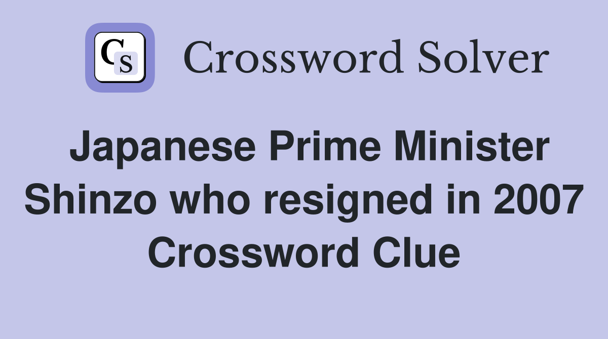 Japanese Prime Minister Shinzo who resigned in 2007 Crossword Clue