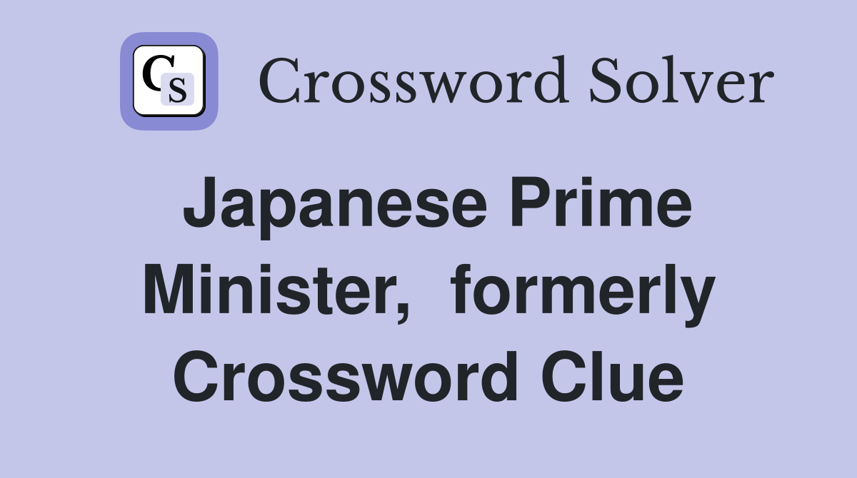 Japanese Prime Minister,  formerly Crossword Clue