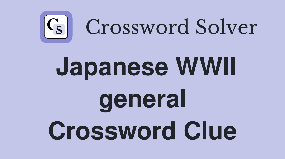 Japanese WWII general Crossword Clue