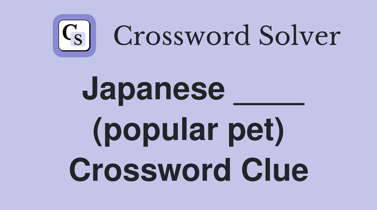 Japanese ____ (popular pet) Crossword Clue