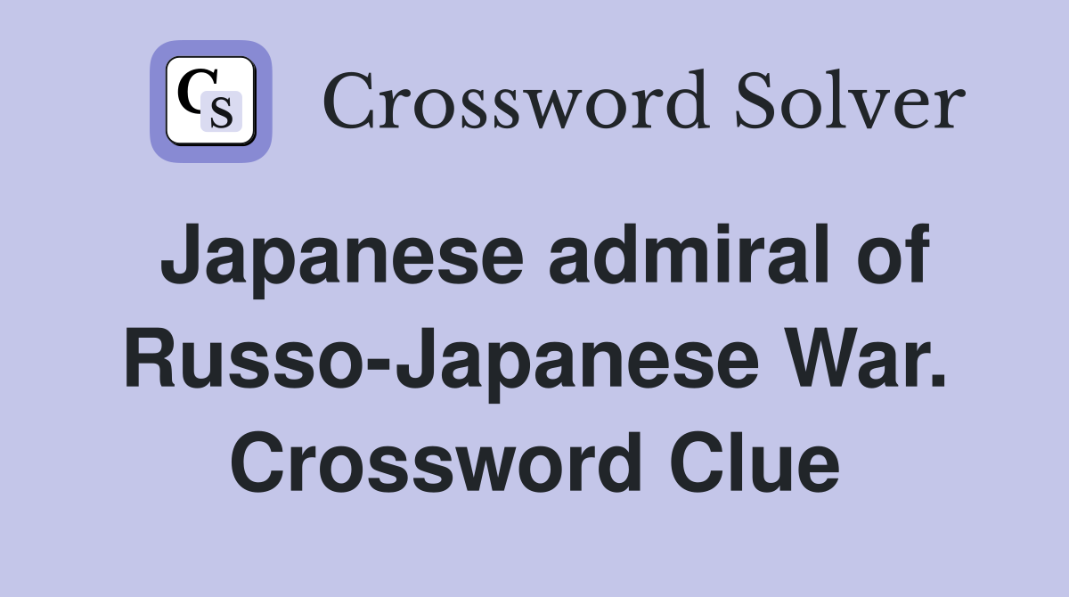 Japanese admiral of Russo-Japanese War. Crossword Clue