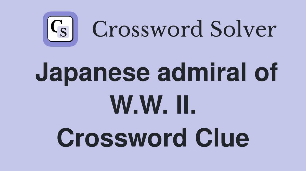 Japanese admiral of W.W. II. Crossword Clue