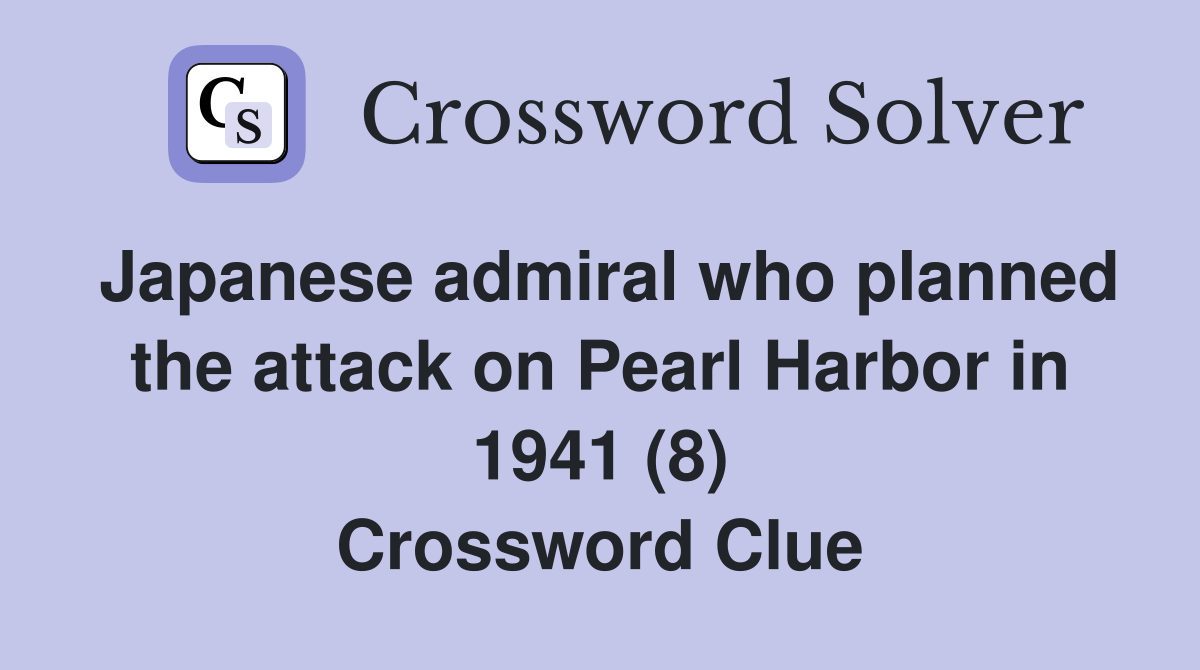Japanese admiral who planned the attack on Pearl Harbor in 1941 (8) Crossword Clue