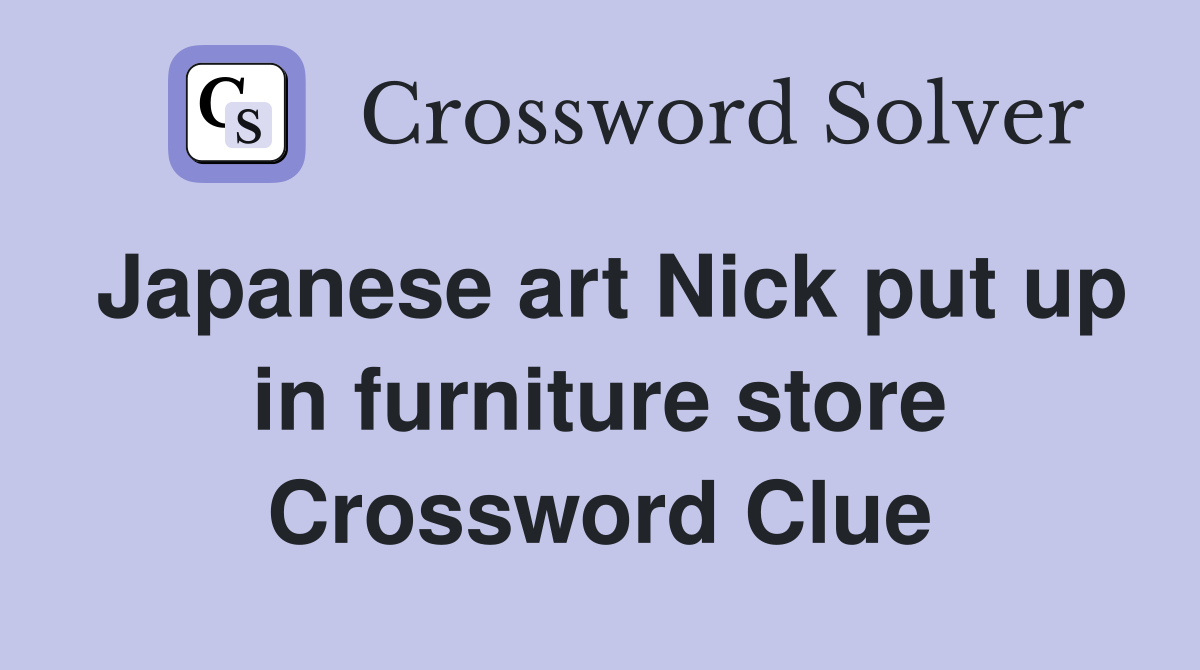 Japanese art Nick put up in furniture store Crossword Clue