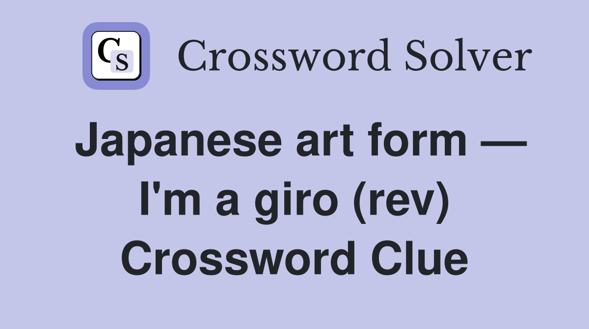 Japanese art form — I'm a giro (rev) Crossword Clue