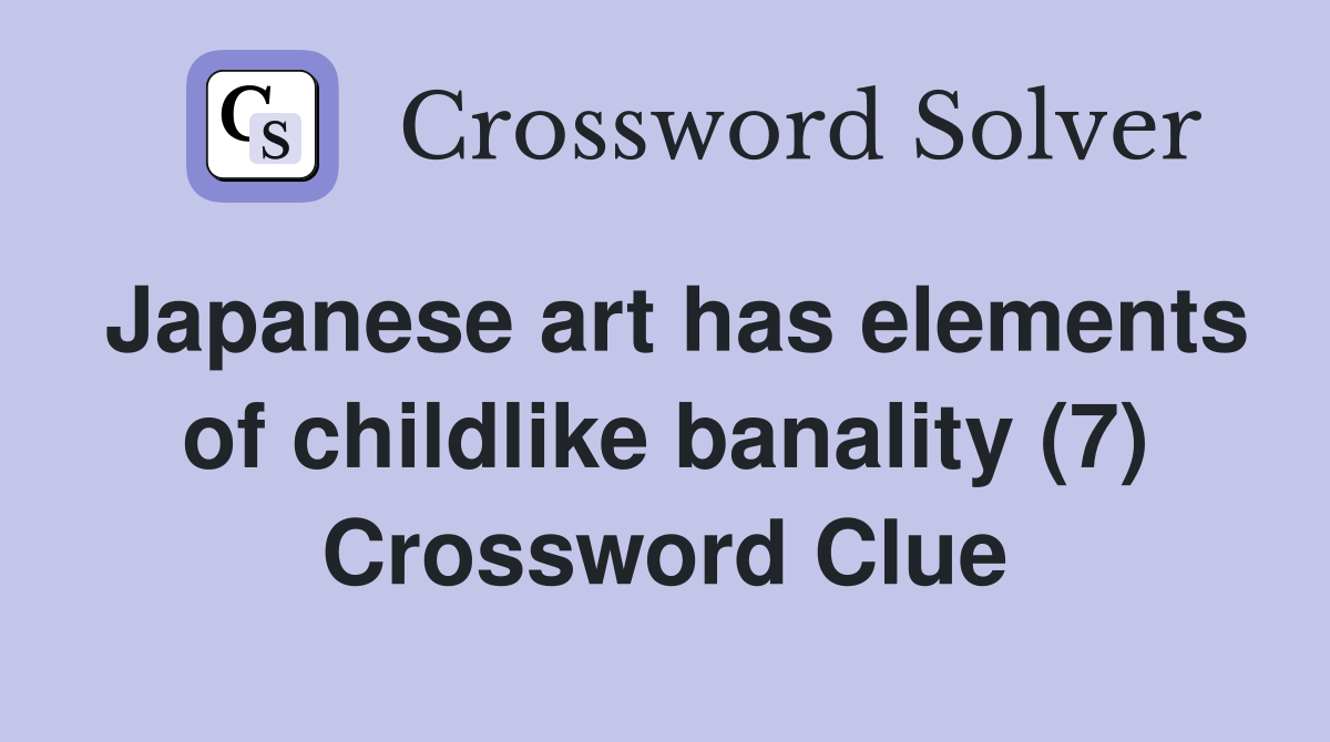 Japanese art has elements of childlike banality (7) Crossword Clue