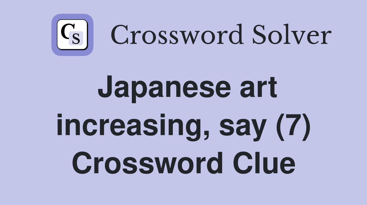Japanese art increasing, say (7) Crossword Clue