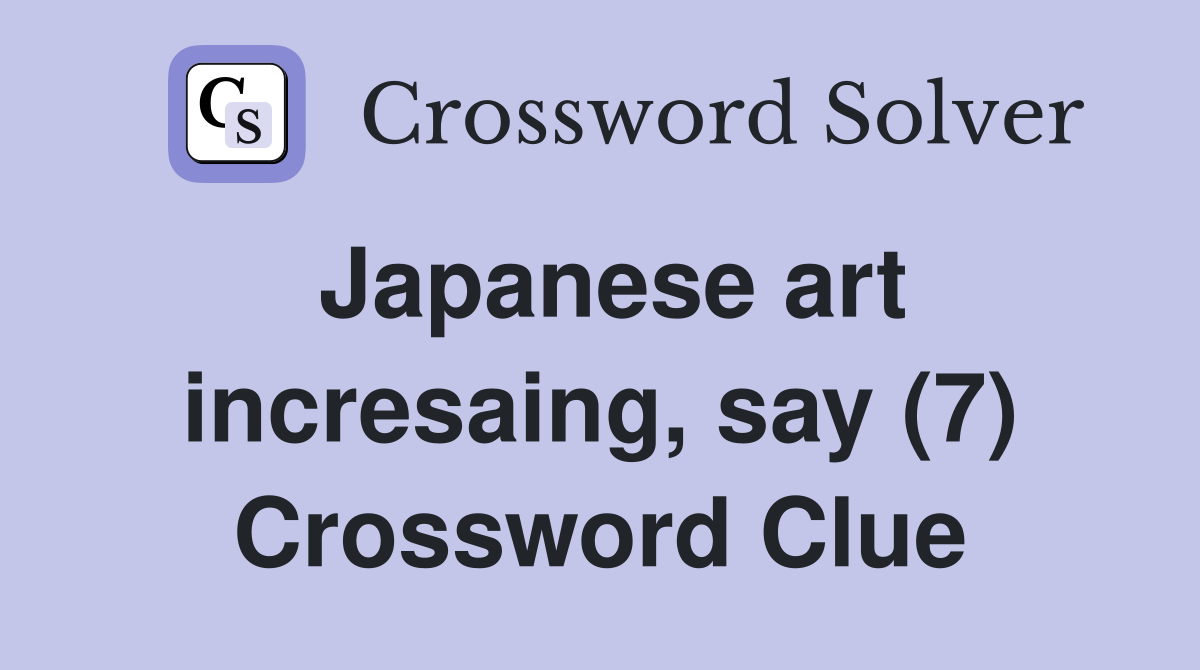 Japanese art incresaing, say (7) Crossword Clue